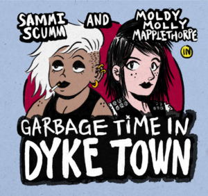 Sammi Scumm & Moldy Molly Mapplethorpe in: GARBAGE TIME IN DYKE TOWN